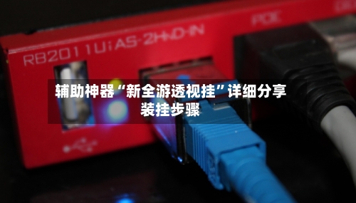 辅助神器“新全游透视挂”详细分享装挂步骤