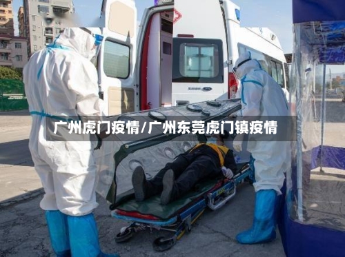 广州虎门疫情/广州东莞虎门镇疫情