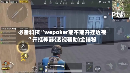 必备科技“wepoker能不能开挂透视”开挂神器{透视辅助}全揭秘