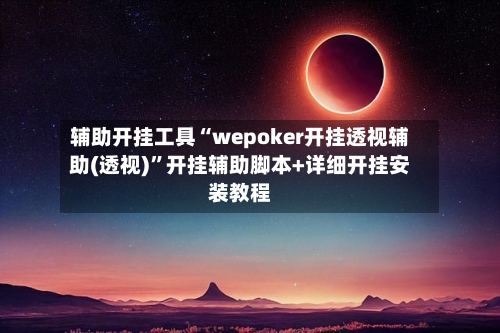 辅助开挂工具“wepoker开挂透视辅助(透视)”开挂辅助脚本+详细开挂安装教程