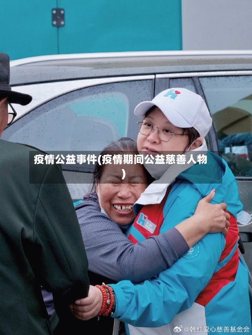 疫情公益事件(疫情期间公益慈善人物)