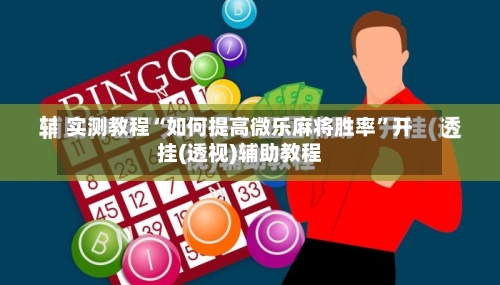实测教程“如何提高微乐麻将胜率”开挂(透视)辅助教程