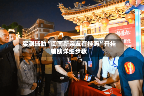 实测辅助“闽南新亲友有挂吗	”开挂辅助详细步骤-第1张图片