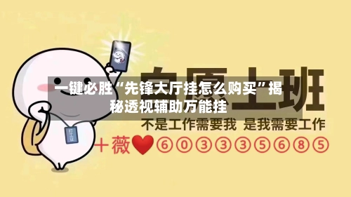 一键必胜“先锋大厅挂怎么购买	”揭秘透视辅助万能挂-第1张图片