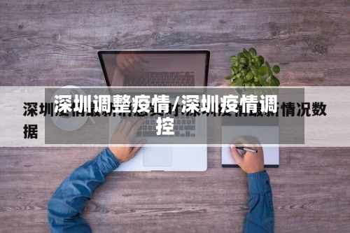 深圳调整疫情/深圳疫情调控-第1张图片
