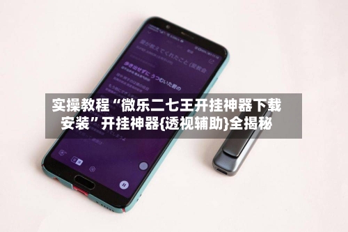 实操教程“微乐二七王开挂神器下载安装	”开挂神器{透视辅助}全揭秘-第2张图片