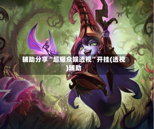 辅助分享“超耀众娱透视”开挂(透视)辅助-第2张图片