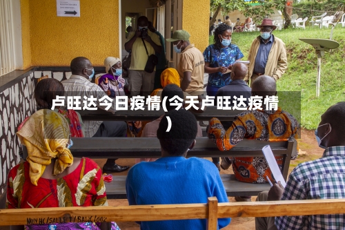 卢旺达今日疫情(今天卢旺达疫情)-第3张图片