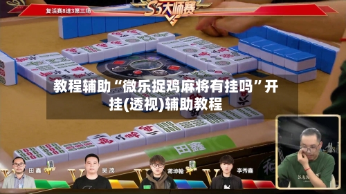 教程辅助“微乐捉鸡麻将有挂吗”开挂(透视)辅助教程-第1张图片