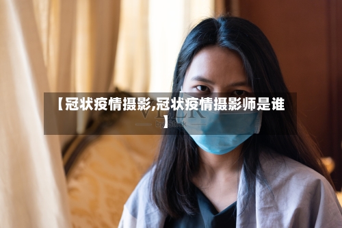 【冠状疫情摄影,冠状疫情摄影师是谁】