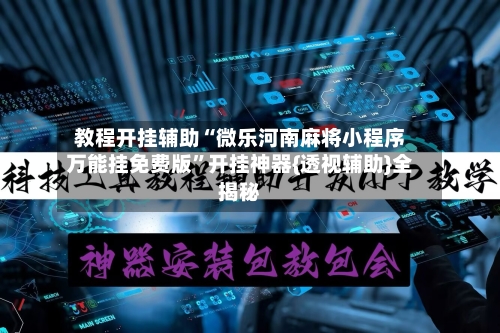 教程开挂辅助“微乐河南麻将小程序万能挂免费版	”开挂神器{透视辅助}全揭秘-第1张图片