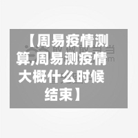 【周易疫情测算,周易测疫情大概什么时候结束】