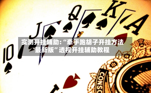实测开挂辅助:“牵手跑胡子开挂方法最新版”透视开挂辅助教程