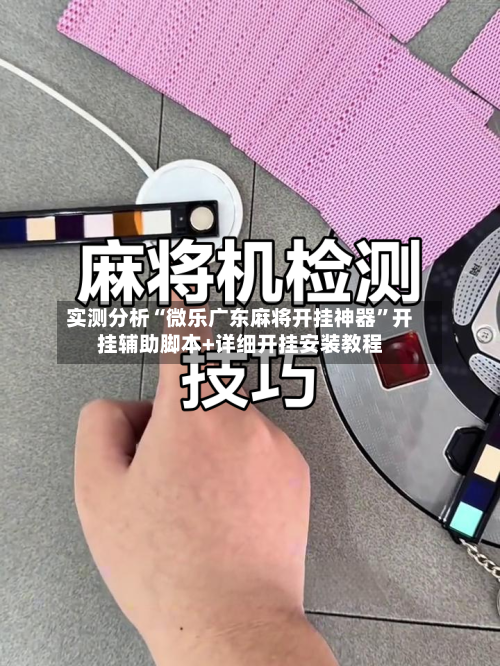 实测分析“微乐广东麻将开挂神器	”开挂辅助脚本+详细开挂安装教程-第1张图片