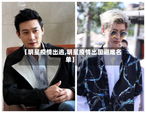 【明星疫情出逃,明星疫情出国避难名单】