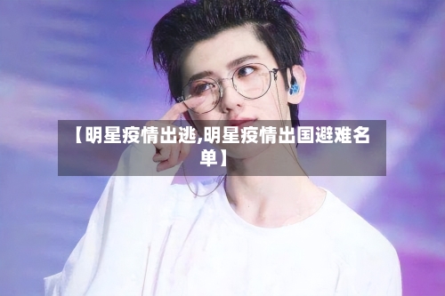 【明星疫情出逃,明星疫情出国避难名单】-第2张图片