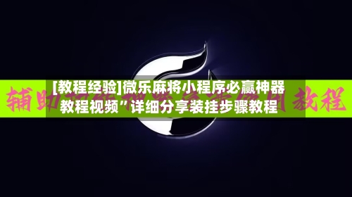 [教程经验]微乐麻将小程序必赢神器教程视频”详细分享装挂步骤教程-第1张图片