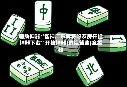辅助神器“雀神广东麻将好友房开挂神器下载	”开挂神器{透视辅助}全揭秘-第1张图片
