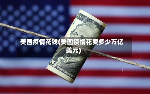 美国疫情花钱(美国疫情花费多少万亿美元)-第1张图片