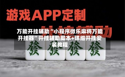 万能开挂辅助“小程序微乐麻将万能开挂器”开挂辅助脚本+详细开挂安装教程-第1张图片