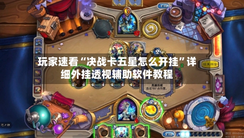 玩家速看“决战卡五星怎么开挂”详细外挂透视辅助软件教程-第1张图片