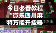 今日必看教程“微乐四川麻将万能开挂器通用版	”科技辅助神器手机版-第1张图片