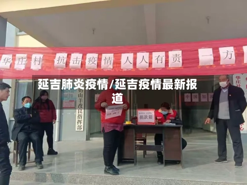延吉肺炎疫情/延吉疫情最新报道-第1张图片