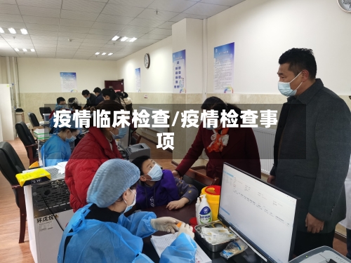 疫情临床检查/疫情检查事项-第2张图片