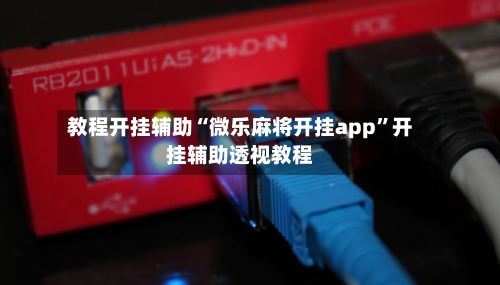 教程开挂辅助“微乐麻将开挂app	”开挂辅助透视教程-第2张图片
