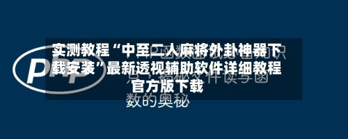 实测教程“中至二人麻将外卦神器下载安装”最新透视辅助软件详细教程官方版下载-第3张图片