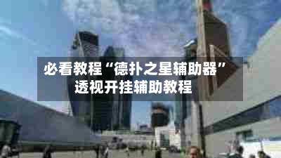 必看教程“德扑之星辅助器”透视开挂辅助教程