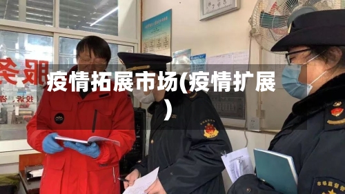 疫情拓展市场(疫情扩展)