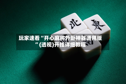 玩家速看“开心麻将外卦神器通用版	”(透视)开挂详细教程-第2张图片