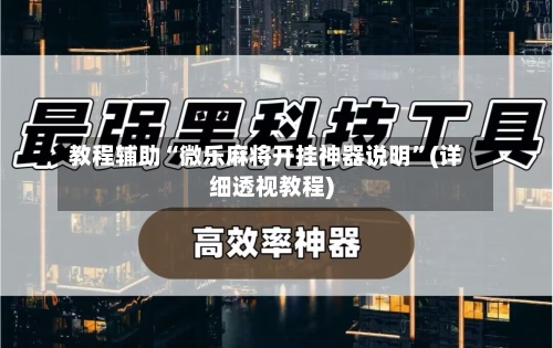 教程辅助“微乐麻将开挂神器说明”(详细透视教程)-第1张图片