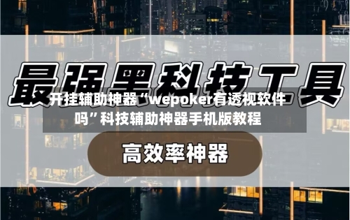 开挂辅助神器“wepoker有透视软件吗”科技辅助神器手机版教程-第1张图片