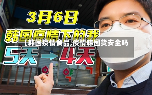 【韩国疫情食品,疫情韩国货安全吗】-第1张图片