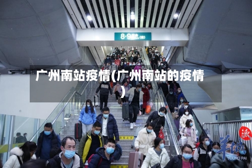 广州南站疫情(广州南站的疫情)