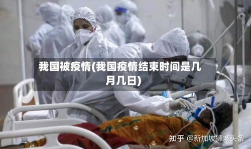 我国被疫情(我国疫情结束时间是几月几日)