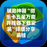辅助神器“微乐卡五星万能开挂器下载安装”详细分享装挂