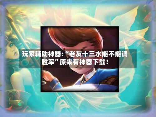 玩家辅助神器:“老友十三水能不能调胜率”原来有神器下载！-第1张图片
