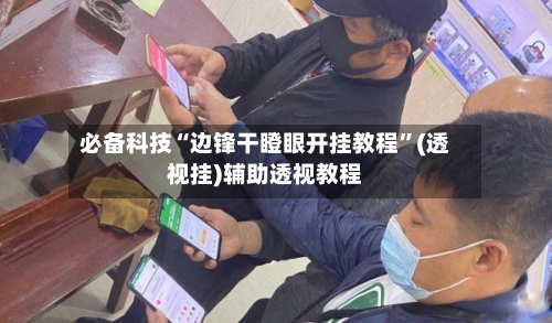 必备科技“边锋干瞪眼开挂教程”(透视挂)辅助透视教程