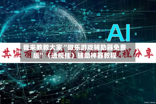 我来教教大家“微乐游戏辅助器免费版”（透视挂）辅助神器教程-第1张图片