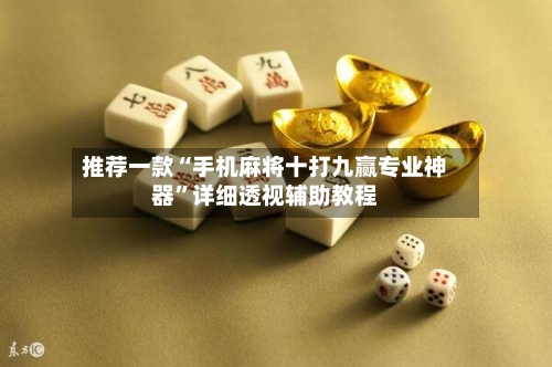 推荐一款“手机麻将十打九赢专业神器	”详细透视辅助教程-第2张图片
