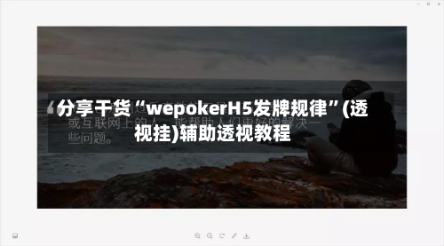 分享干货“wepokerH5发牌规律”(透视挂)辅助透视教程
