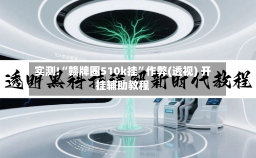 实测!“赣牌圈510k挂”作弊(透视) 开挂辅助教程