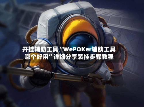 开挂辅助工具“WePOKer辅助工具哪个好用”详细分享装挂步骤教程-第2张图片