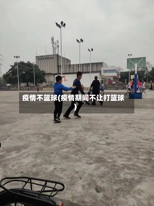 疫情不篮球(疫情期间不让打篮球)-第2张图片