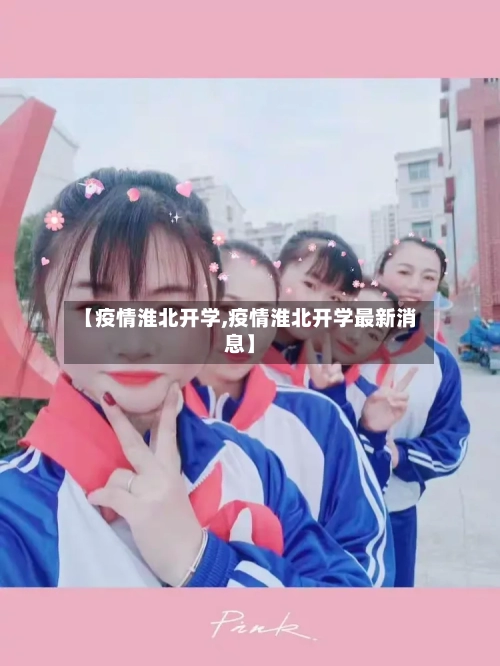 【疫情淮北开学,疫情淮北开学最新消息】