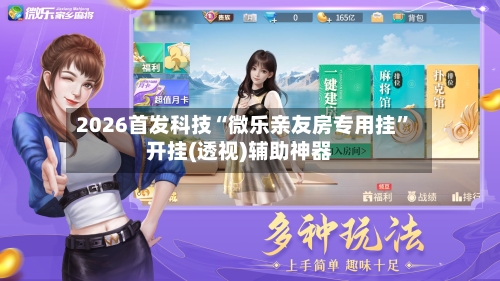 2026首发科技“微乐亲友房专用挂”开挂(透视)辅助神器