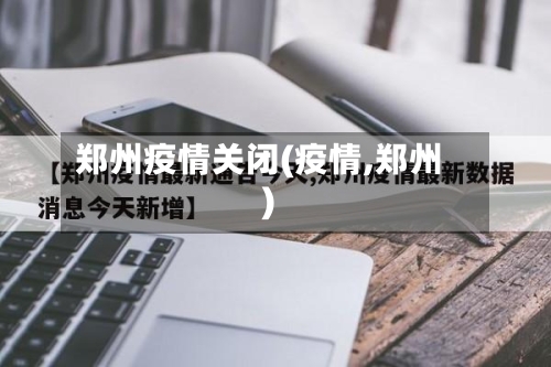 郑州疫情关闭(疫情,郑州)-第2张图片